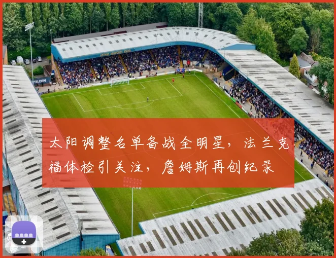 太阳调整名单备战全明星，法兰克福体检引关注，詹姆斯再创纪录