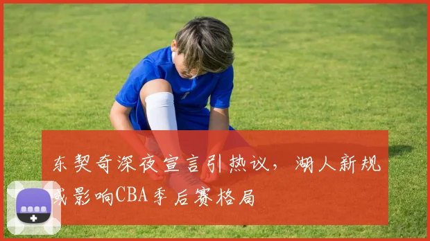 东契奇深夜宣言引热议，湖人新规或影响CBA季后赛格局